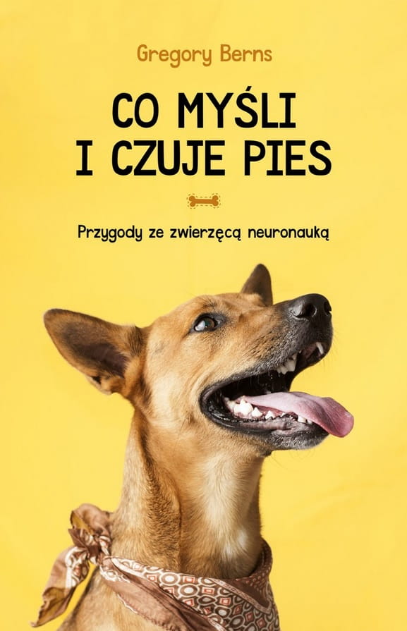 Gregory Berns. Co myśli i czuje pies. Przygody ze zwierzęcą neuronauką. Wydanie 2022